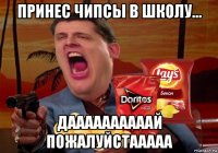 принес чипсы в школу... даааааааааай пожалуйстааааа