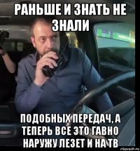раньше и знать не знали подобных передач, а теперь все это гавно наружу лезет и на тв