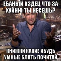 ебаный издец что за хуйню ты несешь? книжки какие ибудь умные блять почитай