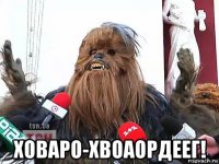  ховаро-хвоаордеег!