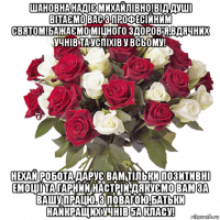 шановна надіє михайлівно!від душі вітаємо вас з професійним святом!бажаємо міцного здоров'я,вдячних учнів та успіхів у всьому! нехай робота дарує вам тільки позитивні емоції та гарний настрій.дякуємо вам за вашу працю. з повагою,батьки найкращих учнів 5а класу!