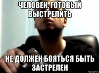 человек, готовый выстрелить не должен бояться быть застрелен