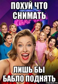 похуй что снимать лишь бы бабло поднять