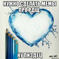 нужно сделать мемы про рдщ. ну пиздец