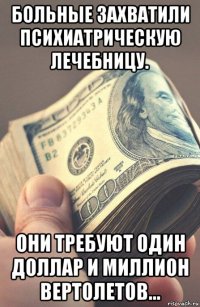 больные захватили психиатрическую лечебницу. они требуют один доллар и миллион вертолетов...