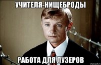 учителя-нищеброды работа для лузеров