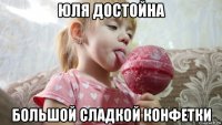 юля достойна большой сладкой конфетки