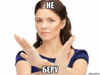не беру