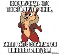 когда узнал, что твоего друга - чипа, билл гейтс собирается вживлять людям