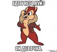 где у него хуй? он девочка.