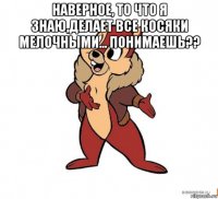 наверное, то что я знаю,делает все косяки мелочными... понимаешь?? 