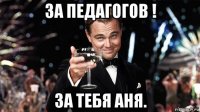 за педагогов ! за тебя аня.