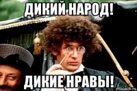 дикий народ! дикие нравы!