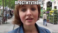 проституткою! 
