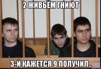 2 живьём гниют 3-й кажется 9 получил.,