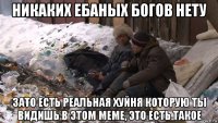 никаких ебаных богов нету зато есть реальная хуйня которую ты видишь в этом меме, это есть такое