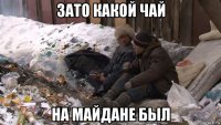 зато какой чай на майдане был
