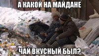 а какой на майдане чай вкусный был?