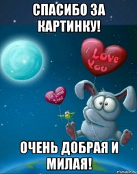 спасибо за картинку! очень добрая и милая!