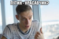 путин - красавчик? 