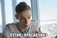  путин - красавчик?