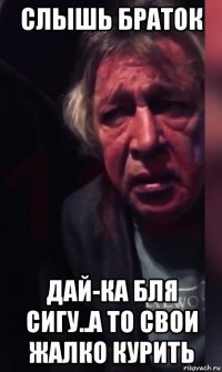 слышь браток дай-ка бля сигу..а то свои жалко курить