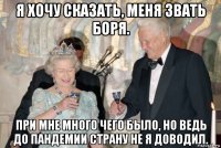 я хочу сказать, меня звать боря. при мне много чего было, но ведь до пандемии страну не я доводил.