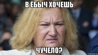 в ёбыч хочешь чучело?