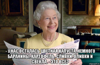  - у нас осталась цветная капуста, немного баранины, картофель, сливки, оливки и свёкла. - это всё?