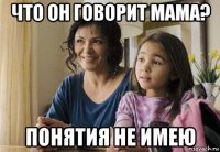 что он говорит мама? понятия не имею