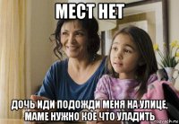 мест нет дочь иди подожди меня на улице, маме нужно кое что уладить