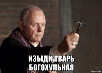  изыди тварь богохульная