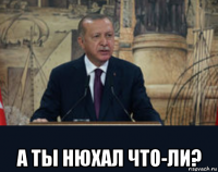  а ты нюхал что-ли?