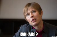  каккайя?