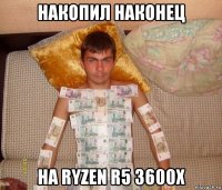 накопил наконец на ryzen r5 3600x