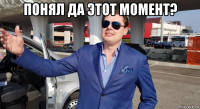 понял да этот момент? 