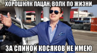 хорошняк пацан, волк по жизни за спиной косяков не имею