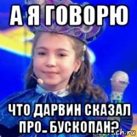 а я говорю что дарвин сказал про.. бускопан?