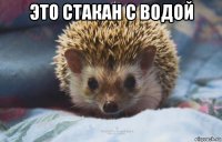 это стакан с водой 