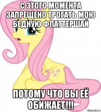с этого момента запрещено трогать мою бедную флаттершай потому что вы её обижает!!!