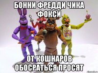 бонни фредди чика фокси от кошнаров обосраться просят