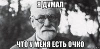 я думал что у меня есть очко