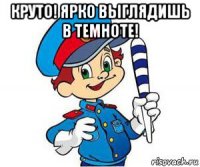 круто! ярко выглядишь в темноте! 