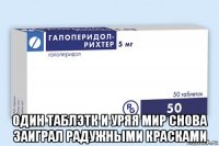  один таблэтк и уряя мир снова заиграл радужными красками