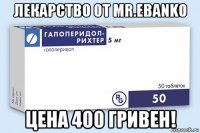 лекарство от mr.ebanko цена 400 гривен!