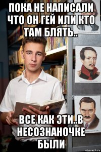 пока не написали что он гей или кто там блять.. все как эти..в несознаночке были