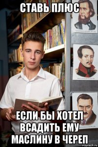 ставь плюс если бы хотел всадить ему маслину в череп