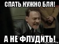спать нужно бля! а не флудить!