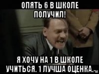 опять 6 в школе получил! я хочу на 1 в школе учиться. 1 лучша оценка.