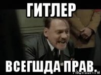 гитлер всегшда прав.